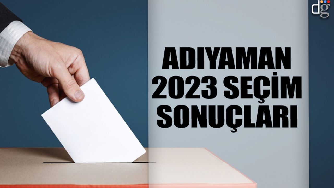 Adıyaman seçim sonuçları 2023: İşte AKP MHP CHP YSP oy oranları