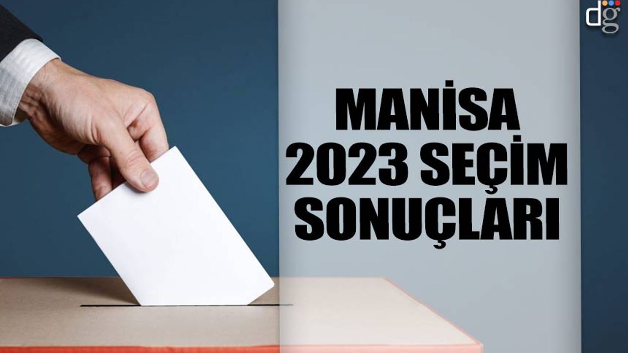 Manisa 14 Mayıs 2023 seçim sonuçları! İşte AKP MHP CHP İYİ Parti YSP oy oranları