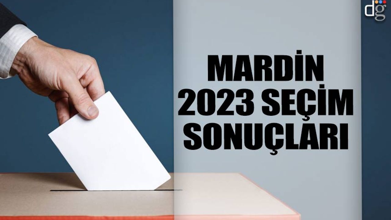 Mardin 14 Mayıs 2023 seçim sonuçları! İşte AKP MHP CHP İYİ Parti YSP oy oranları