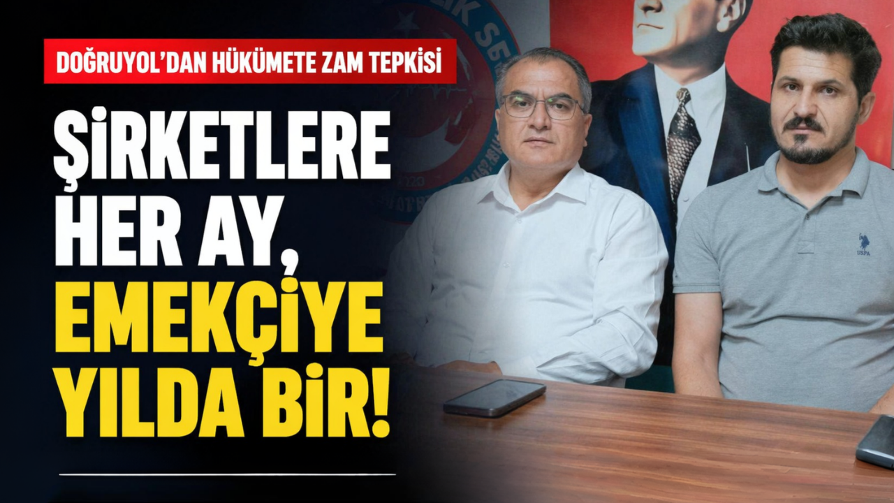 Doğruyol'dan hükümete zam tepkisi... Şirketlere her ay, emekçiye yılda bir!