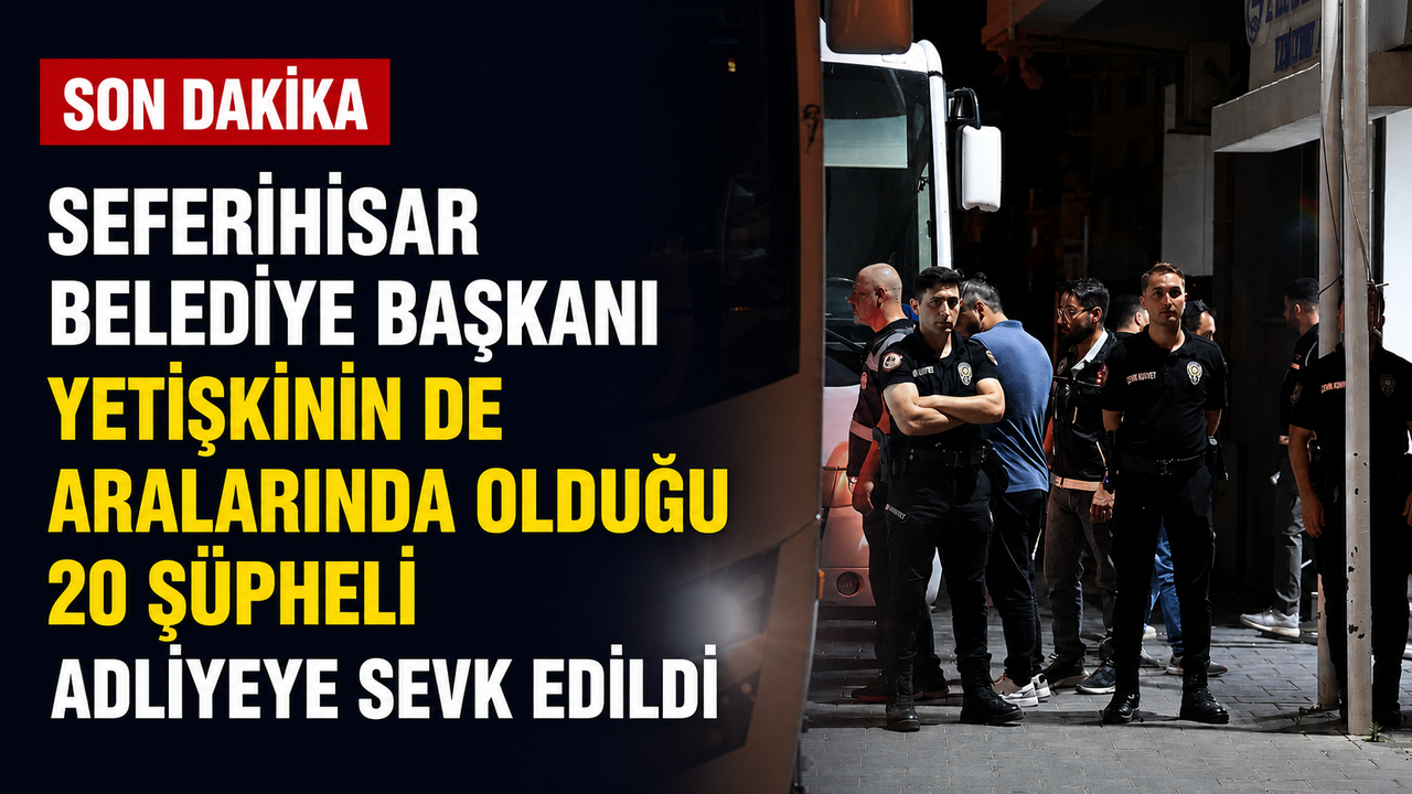 Seferihisar Belediye Başkanı Yetişkin ve 20 Şüpheli Adliyeye Sevk Edildi