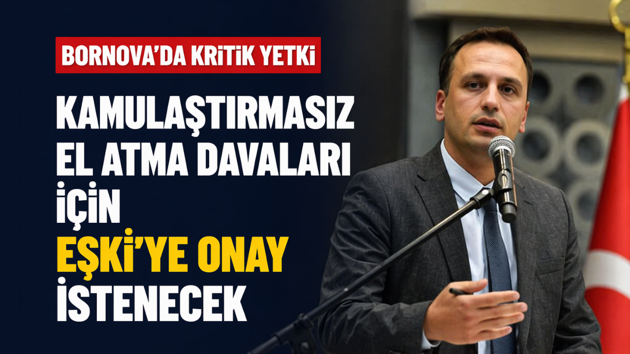 Bornova’da kritik yetki... Kamulaştırmasız el atma davaları için Eşki’ye onay istenecek!