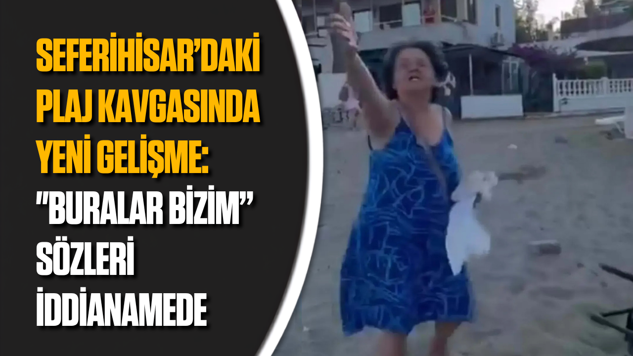 Seferihisar plaj kavgası iddianamesi: 'Buralar bizim' sözleri yer alıyor