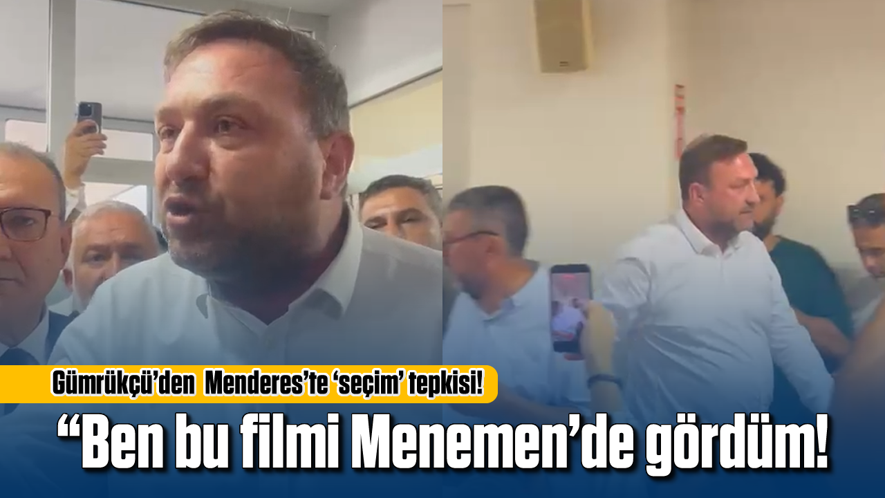 Gümrükçü'den Menderes'te 'seçim' tepkisi: "Ben bu filmi Menemen’de gördüm"
