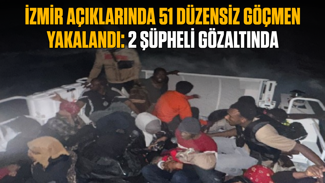 İzmir açıklarında 51 düzensiz göçmen yakalandı: 2 şüpheli gözaltında