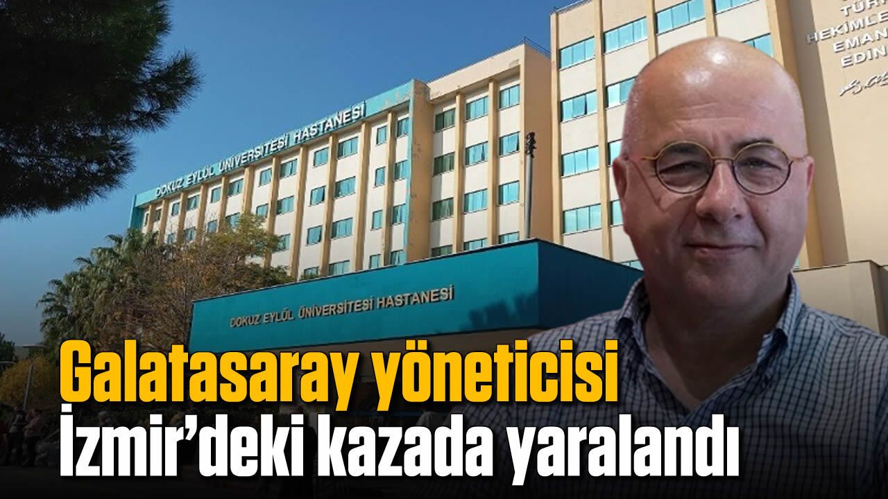 Galatasaray yöneticisi İzmir’deki kazada yaralandı