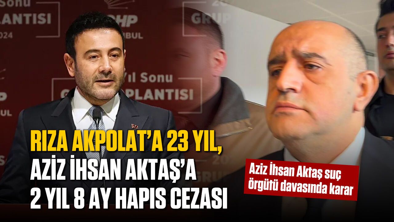 Aziz İhsan Aktaş suç örgütü davasında karar: Rıza Akpolat’a 23 yıl, Aziz İhsan Aktaş’a 2 yıl 8 ay hapis cezası