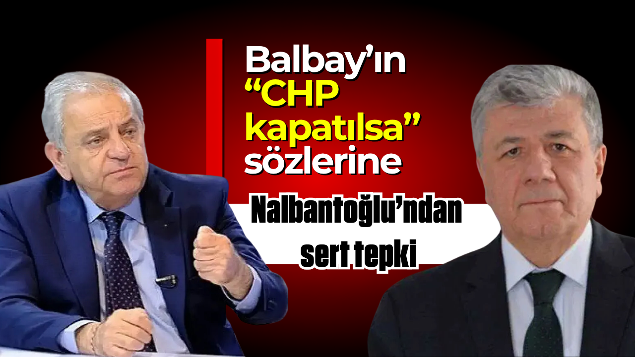Balbay’ın CHP kapatma senaryosu Nalbantoğlu’ndan eleştiriyle karşılaştı