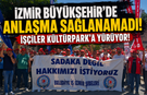 İzmir Büyükşehir’de anlaşma sağlanamadı: İşçiler Kültürkpark’a yürüyor!