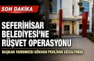 Seferihisar Belediyesi’ne rüşvet operasyonu: Başkan yardımcısı gözaltında