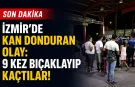 İzmir'de kan donduran olay: 9 kez bıçaklayıp kaçtılar!