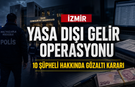 İzmir’de yasa dışı gelirlerini akladıkları iddiasıyla 10 şüpheliye yakalama kararı