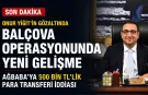 Onur Yiğit’in gözaltına alındığı Balçova operasyonunda Ağbaba'ya 500 bin TL’lik para transferi iddiası