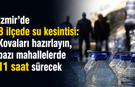 İzmir’de 8 ilçede su kesintisi: Kovaları hazırlayın, bazı mahallelerde 11 saat sürecek