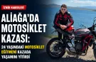 Aliağa’da motosiklet kazası: 24 yaşındaki motosiklet eğitmeni kazada yaşamını yitirdi