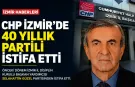 CHP İzmir’de 40 yıllık partili istifa etti