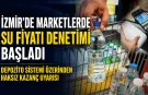 İzmir’de su ve maden suyu fiyatlarına sıkı denetim: Fiyat artışları mercek altında
