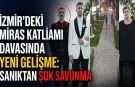İzmir'deki miras katliamı davasında yeni gelişme: Sanıktan şok savunma
