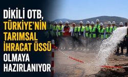 Dikili OTB, Türkiye’nin tarımsal ihracat üssü olmaya hazırlanıyor