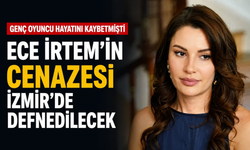 Genç oyuncu hayatını kaybetmişti... Ece İrtem'in cenazesi İzmir'de defnedilecek