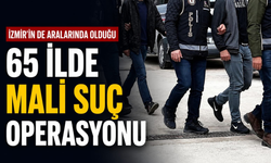İzmir'in de aralarında olduğu 65 ilde mali suç operasyonu
