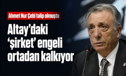 Ahmet Nur Çebi talip olmuştu... Altay'daki 'şirket' engeli ortadan kalkıyor