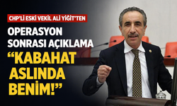 CHP'li eski vekil Ali Yiğit'ten operasyon sonrası açıklama: Kabahat aslında benim!