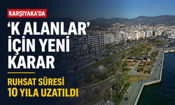 Karşıyaka’da ‘K alanlar’ için yeni karar... Ruhsat süresi 10 yıla uzatıldı