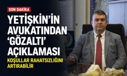 Yetişkin'in avukatından 'gözaltı' açıklaması: Koşullar rahatsızlığını artırabilir