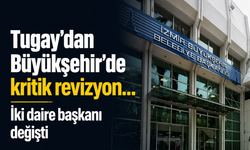 Tugay’dan Büyükşehir’de kritik revizyon... İki daire başkanı değişti