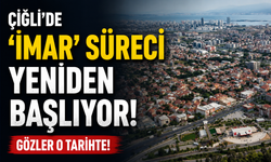 Çiğli'de 'imar' süreci yeniden başlıyor: Gözler o tarihte!
