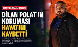 Çeşme'de silahlı saldırı: Dilan Polat’ın koruması hayatını kaybetti