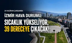 İzmir hava durumu: Sıcaklık yükseliyor, 39 dereceye çıkacak!
