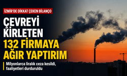 İzmir’de dikkat çeken bilanço: Çevreyi kirleten 132 firmaya ağır yaptırım