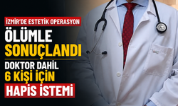 İzmir'de estetik operasyon ölümle sonuçlandı... Doktor dahil 6 kişi için hapis istemi