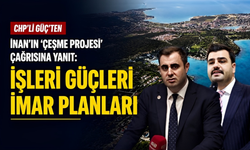 CHP’li Güç’ten İnan’ın Çeşme Projesi çağrısına yanıt: İşleri güçleri imar planları
