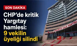CHP’de kritik Yargıtay hamlesi: 9 vekilin üyeliği silindi