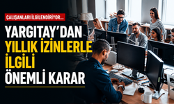 Çalışanları ilgilendiriyor... Yargıtay'dan yıllık izinlerle ilgili önemli karar