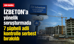İZBETON'a yönelik soruşturmada 7 şüpheli adli kontrolle serbest bırakıldı