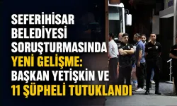 Seferihisar Belediyesi soruşturmasında yeni gelişme: Başkan Yetişkin ve 11 şüpheli tutuklandı