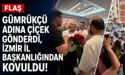 FLAŞ… Gümrükçü adına çiçek gönderdi, İzmir İl Başkanlığından kovuldu!