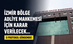 İzmir Bölge Adliye Mahkemesi için karar verilecek... O protokol gündemde!