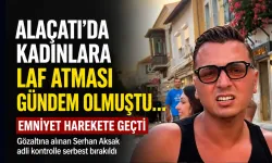 Alaçatı’da kadınlara laf atan Serhan Aksak hakkında soruşturma
