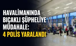 Havalimanında bıçaklı şüpheliye müdahale: 4 polis yaralandı