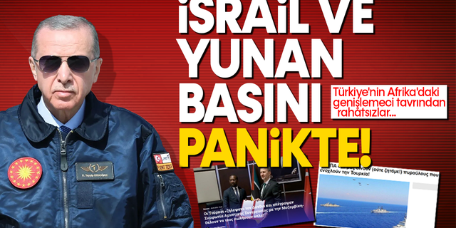 İsrail ve Yunan basını 1 haftadır panikte: Türkiye'nin Afrika'daki genişlemeci tavrından rahatsızlar