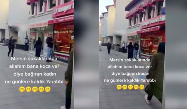 Mersinli kadın sokakta 'Bana koca bulun' diye bağırdı