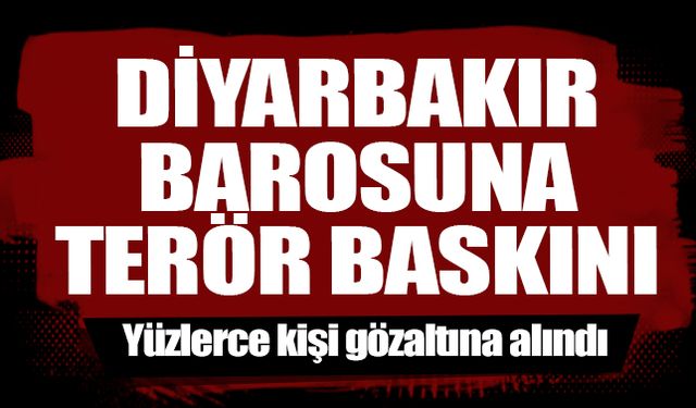 Diyarbakır Barosu'na terör baskını! Yüzlerce kişi gözaltına alındı