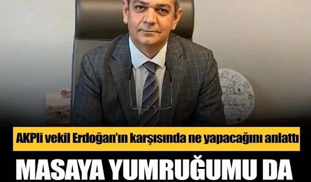 AKP’li aday Erdoğan’a resti çekti! Masaya yumruğumu da koyarım ikiye de bölerim