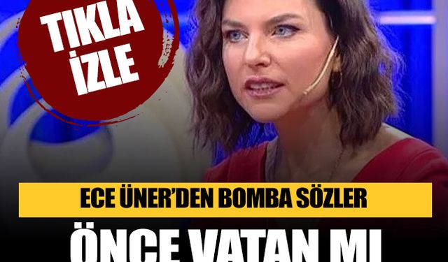 Ece Üner'den bomba sözler: Önce vatan mı talan mı?