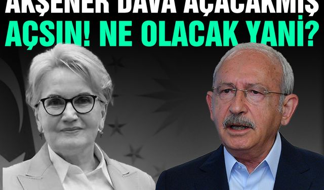 Meral Akşener'in dava açacağını öğrenen Kemal Kılıçdaroğlu: Açsın, ne olacak yani?